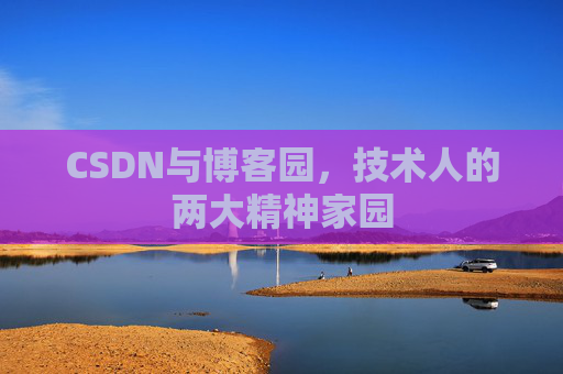 CSDN与博客园，技术人的两大精神家园