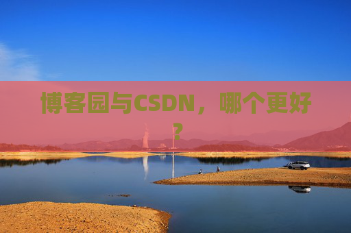 博客园与CSDN，哪个更好？