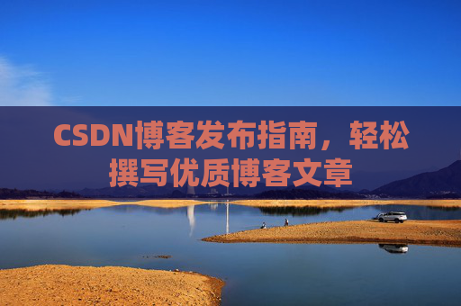 CSDN博客发布指南，轻松撰写优质博客文章